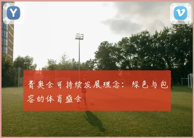 青奥会可持续发展理念:绿色与包容的体育盛会