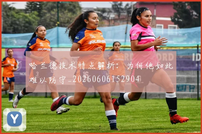 哈兰德技术特点解析:为何他如此难以防守_20260606152904