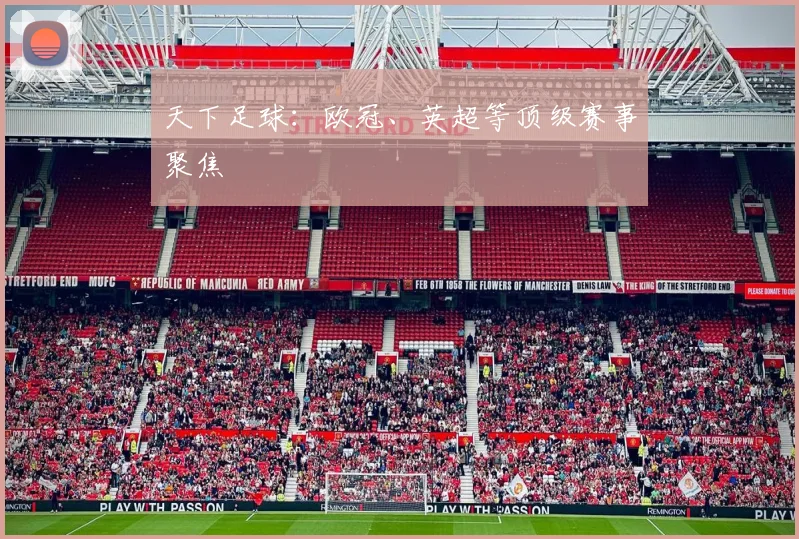 天下足球:欧冠、英超等顶级赛事聚焦