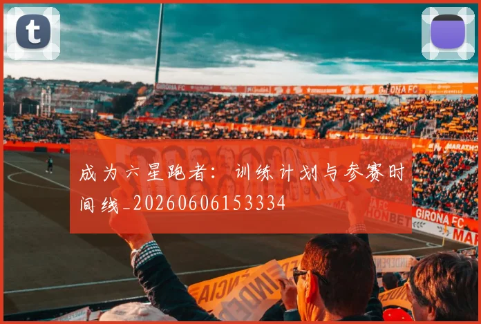 成为六星跑者:训练计划与参赛时间线_20260606153334