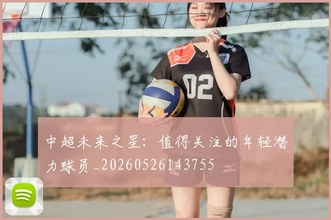 中超未来之星:值得关注的年轻潜力球员_20260526143755