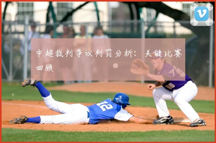 中超裁判争议判罚分析：关键比赛回顾