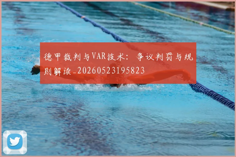 德甲裁判与VAR技术:争议判罚与规则解读_20260523195823