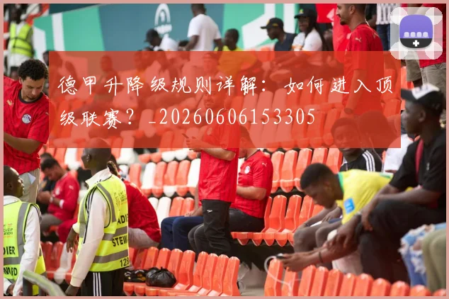 德甲升降级规则详解:如何进入顶级联赛?_20260606153305