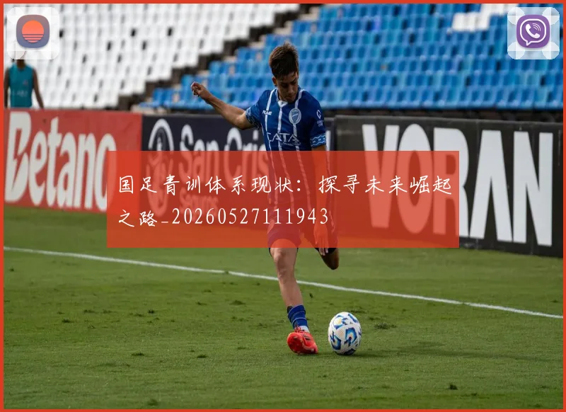 国足青训体系现状:探寻未来崛起之路_20260527111943