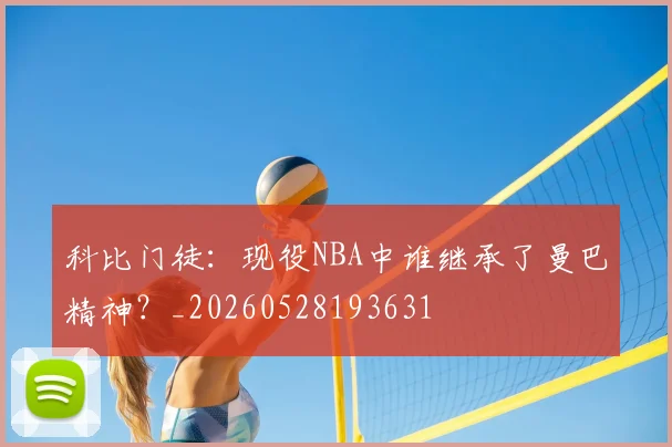 科比门徒：现役NBA中谁继承了曼巴精神？_20260528193631