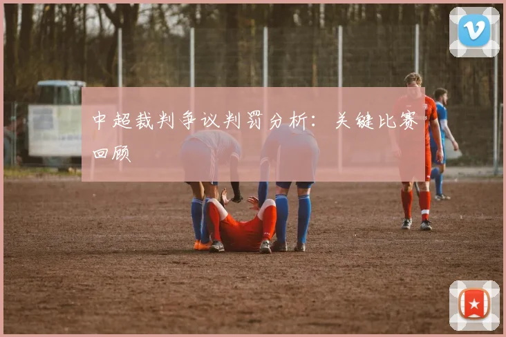 中超裁判争议判罚分析:关键比赛回顾