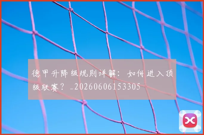德甲升降级规则详解：如何进入顶级联赛？_20260606153305